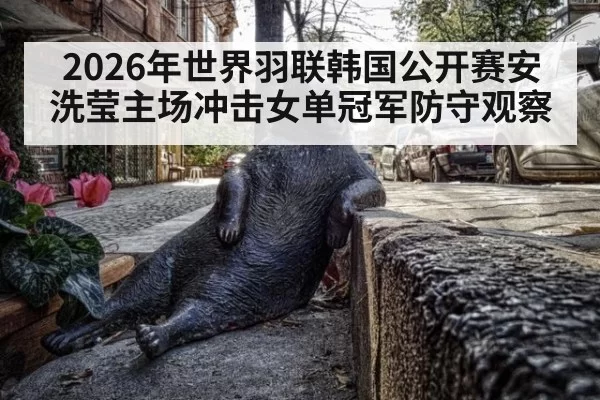 2026年世界羽联韩国公开赛安洗莹主场冲击女单冠军防守观察